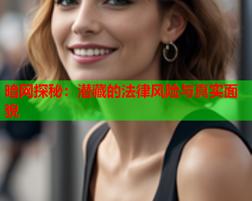 暗网探秘：潜藏的法律风险与真实面貌