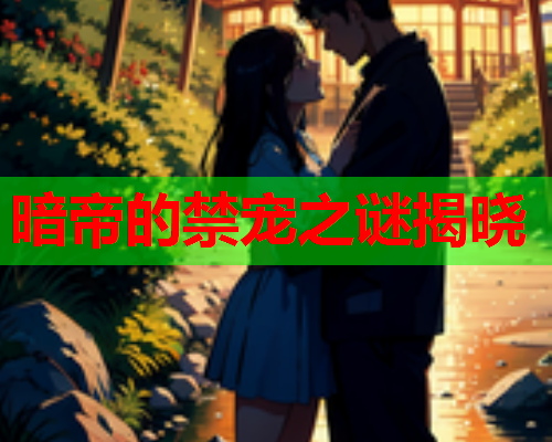 暗帝的禁宠之谜揭晓