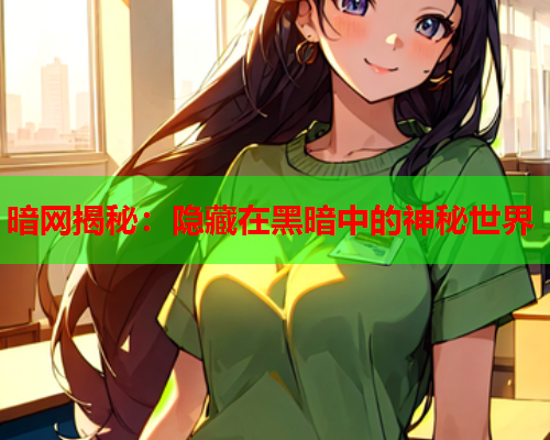 暗网揭秘：隐藏在黑暗中的神秘世界