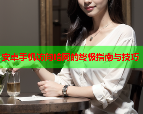 安卓手机访问暗网的终极指南与技巧