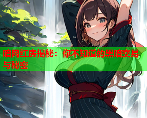 暗网红房揭秘：你不知道的黑暗交易与秘密