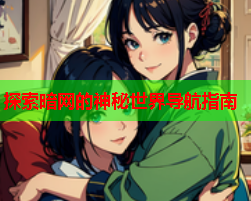 探索暗网的神秘世界导航指南