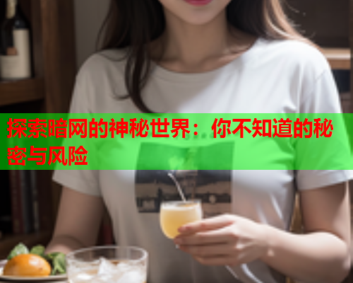 探索暗网的神秘世界：你不知道的秘密与风险