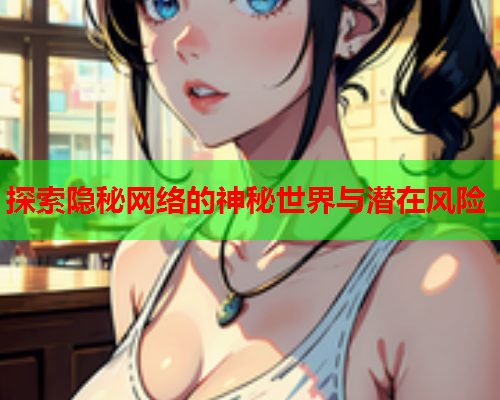 探索隐秘网络的神秘世界与潜在风险