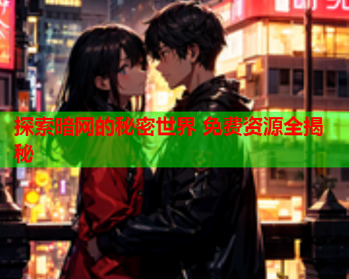 探索暗网的秘密世界 免费资源全揭秘