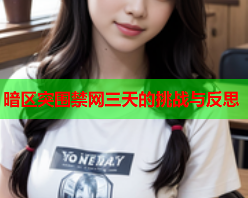 暗区突围禁网三天的挑战与反思