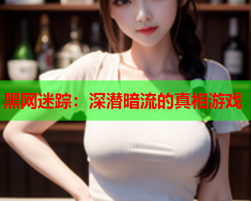 黑网迷踪：深潜暗流的真相游戏