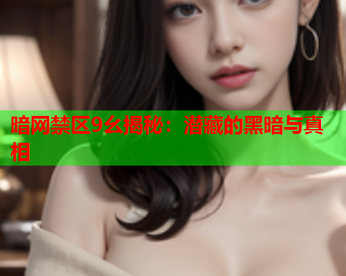 暗网禁区9幺揭秘：潜藏的黑暗与真相
