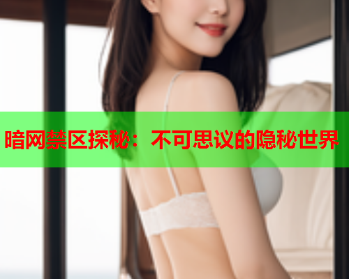 暗网禁区探秘：不可思议的隐秘世界