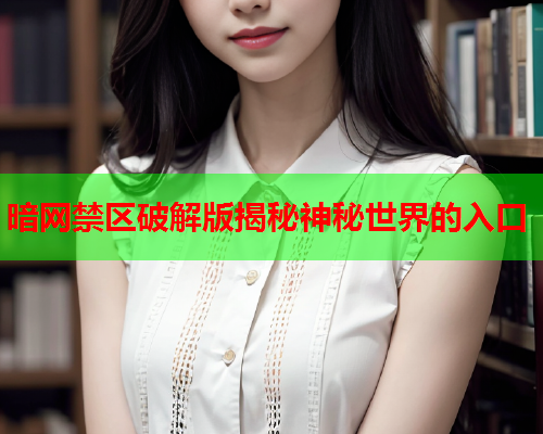 暗网禁区破解版揭秘神秘世界的入口