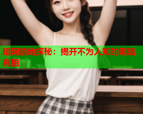 暗网禁地探秘：揭开不为人知的黑暗真相