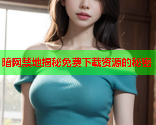 暗网禁地揭秘免费下载资源的秘密