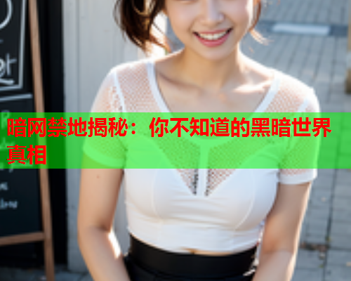 暗网禁地揭秘：你不知道的黑暗世界真相