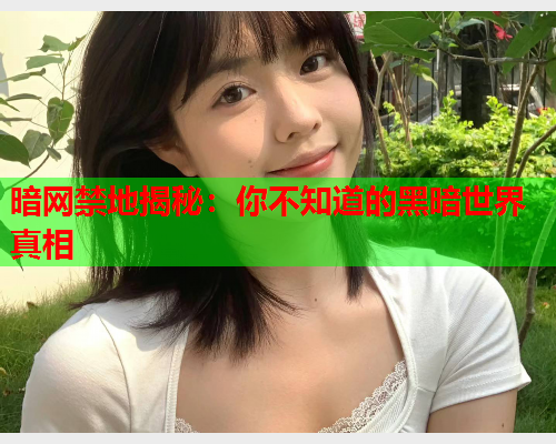 暗网禁地揭秘：你不知道的黑暗世界真相