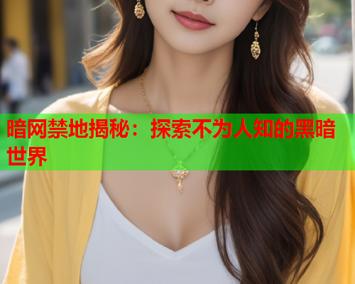 暗网禁地揭秘：探索不为人知的黑暗世界