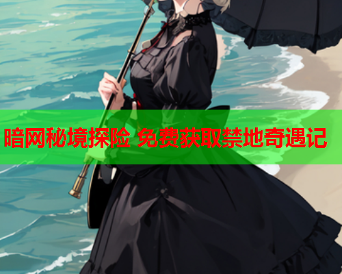 暗网秘境探险 免费获取禁地奇遇记