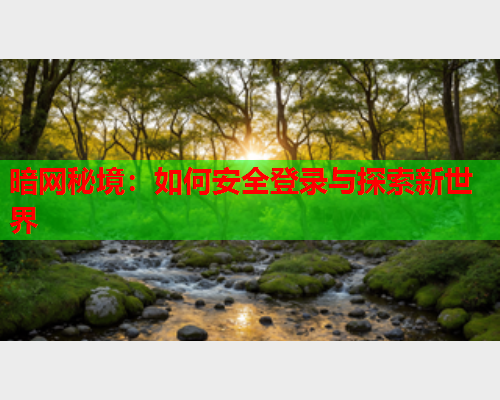 暗网秘境：如何安全登录与探索新世界