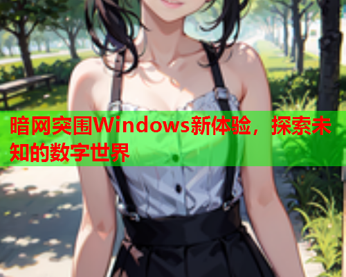 暗网突围Windows新体验，探索未知的数字世界