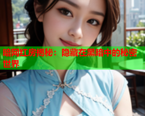 暗网红房揭秘：隐藏在黑暗中的秘密世界