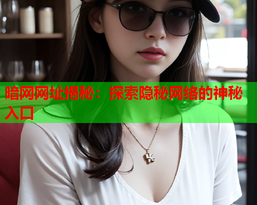 暗网网址揭秘：探索隐秘网络的神秘入口