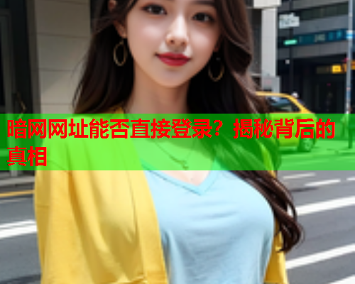 暗网网址能否直接登录？揭秘背后的真相