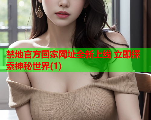 禁地官方回家网址全新上线 立即探索神秘世界(1)