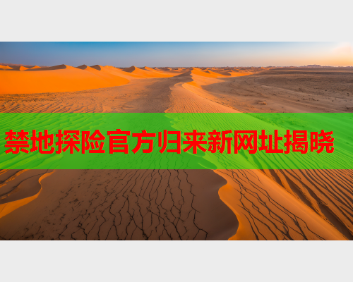 禁地探险官方归来新网址揭晓
