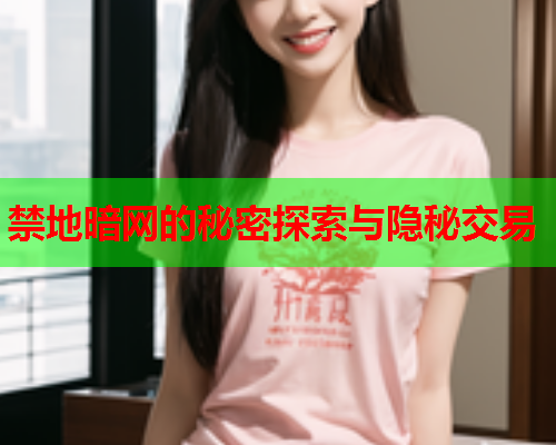 禁地暗网的秘密探索与隐秘交易