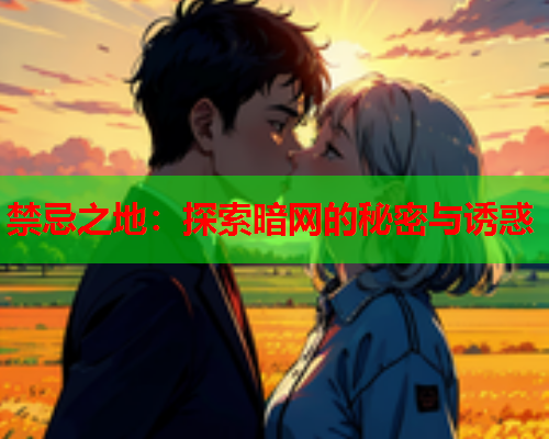 禁忌之地：探索暗网的秘密与诱惑