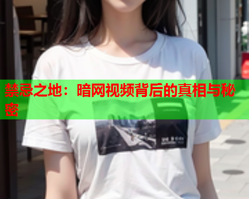 禁忌之地：暗网视频背后的真相与秘密