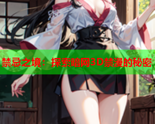 禁忌之境：探索暗网3D禁漫的秘密