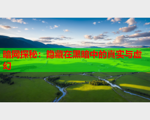 暗网探秘：隐藏在黑暗中的真实与虚幻