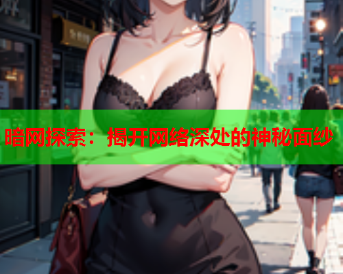 暗网探索：揭开网络深处的神秘面纱