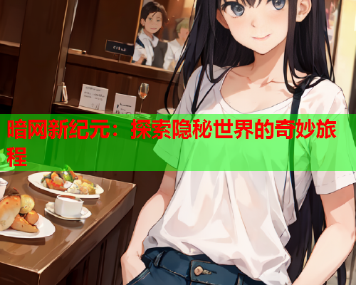 暗网新纪元：探索隐秘世界的奇妙旅程