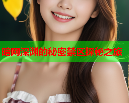 暗网深渊的秘密禁区探秘之旅