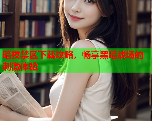 暗夜禁区下载攻略，畅享黑暗战场的刺激体验