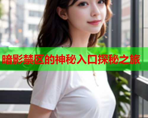暗影禁区的神秘入口探秘之旅
