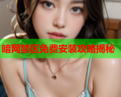 暗网禁区免费安装攻略揭秘