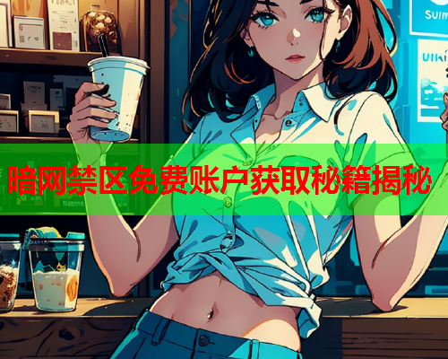 暗网禁区免费账户获取秘籍揭秘