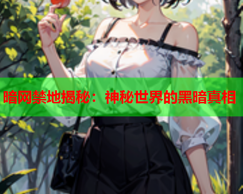 暗网禁地揭秘：神秘世界的黑暗真相
