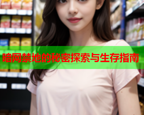 暗网禁地的秘密探索与生存指南