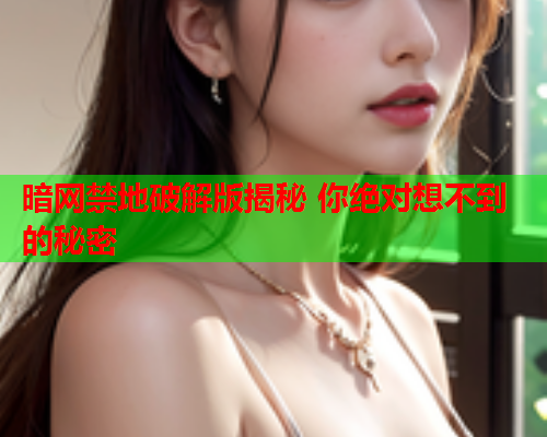 暗网禁地破解版揭秘 你绝对想不到的秘密