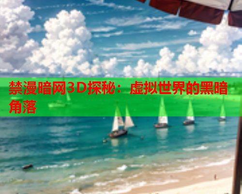禁漫暗网3D探秘：虚拟世界的黑暗角落