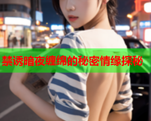 禁诱暗夜缠绵的秘密情缘探秘