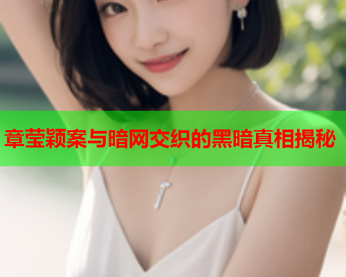 章莹颖案与暗网交织的黑暗真相揭秘