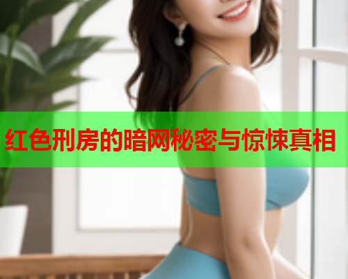 红色刑房的暗网秘密与惊悚真相