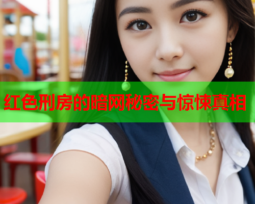 红色刑房的暗网秘密与惊悚真相