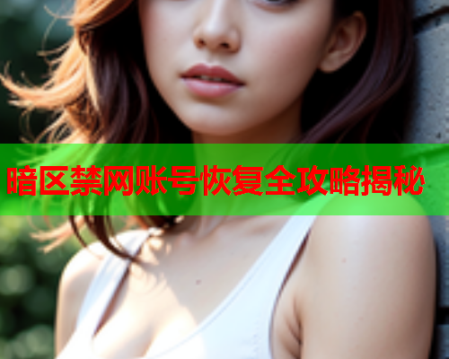暗区禁网账号恢复全攻略揭秘