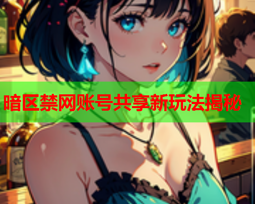 暗区禁网账号共享新玩法揭秘