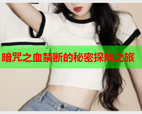 暗咒之血禁断的秘密探险之旅